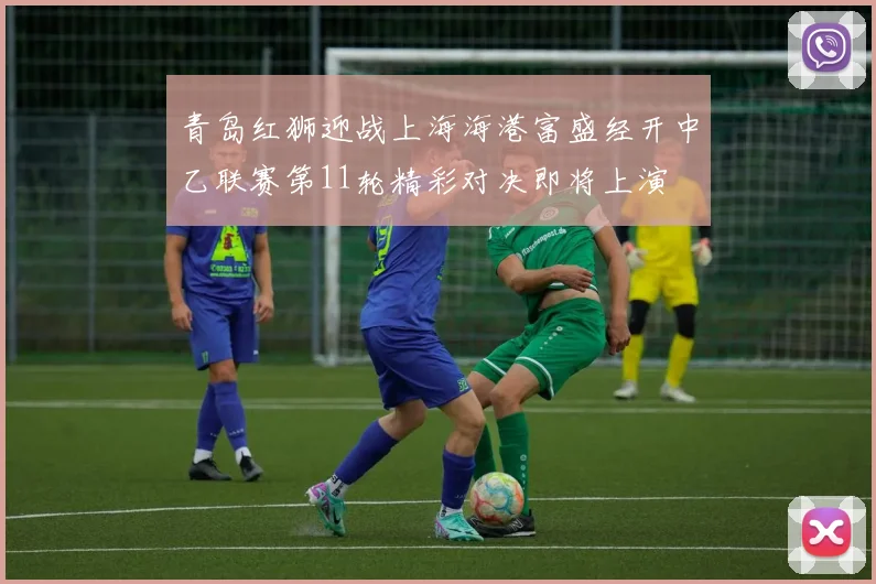 青岛红狮迎战上海海港富盛经开中乙联赛第11轮精彩对决即将上演