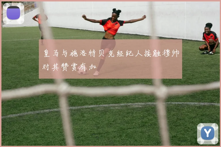 皇马与施洛特贝克经纪人接触穆帅对其赞赏有加