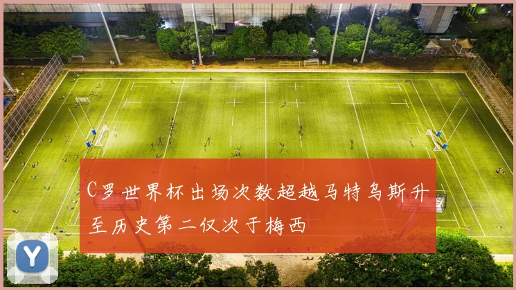 C罗世界杯出场次数超越马特乌斯升至历史第二仅次于梅西