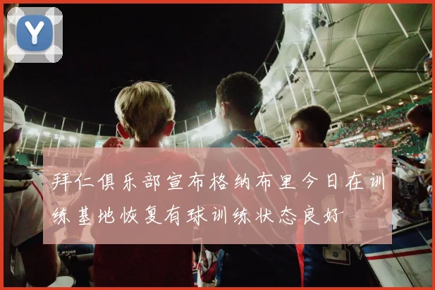 拜仁俱乐部宣布格纳布里今日在训练基地恢复有球训练状态良好