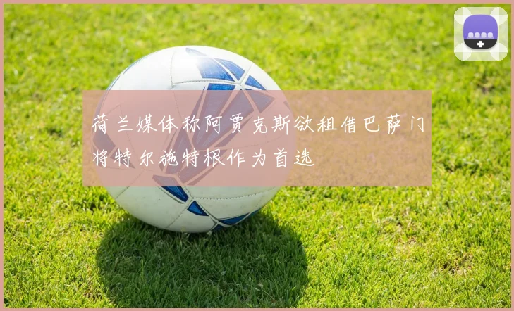 荷兰媒体称阿贾克斯欲租借巴萨门将特尔施特根作为首选
