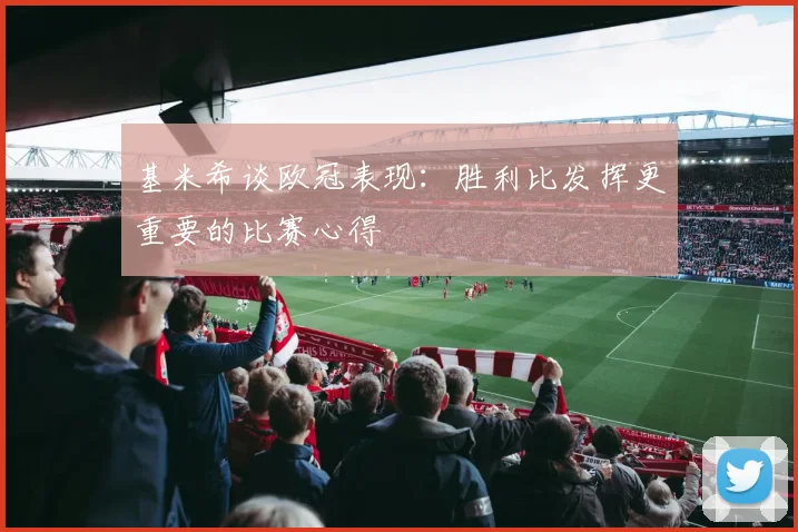 基米希谈欧冠表现：胜利比发挥更重要的比赛心得
