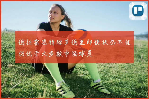 德拉富恩特称罗德里即使状态不佳仍优于大多数中场球员