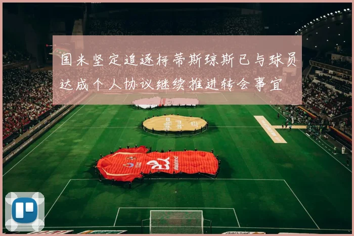国米坚定追逐柯蒂斯琼斯已与球员达成个人协议继续推进转会事宜