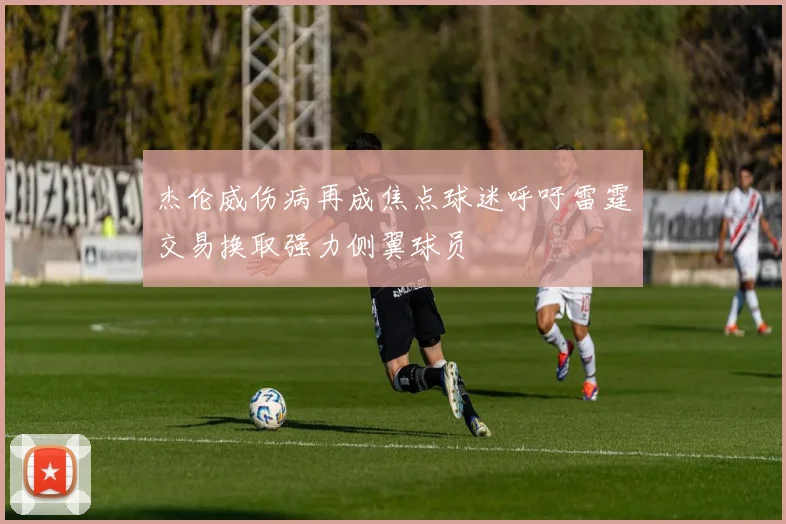 杰伦威伤病再成焦点球迷呼吁雷霆交易换取强力侧翼球员