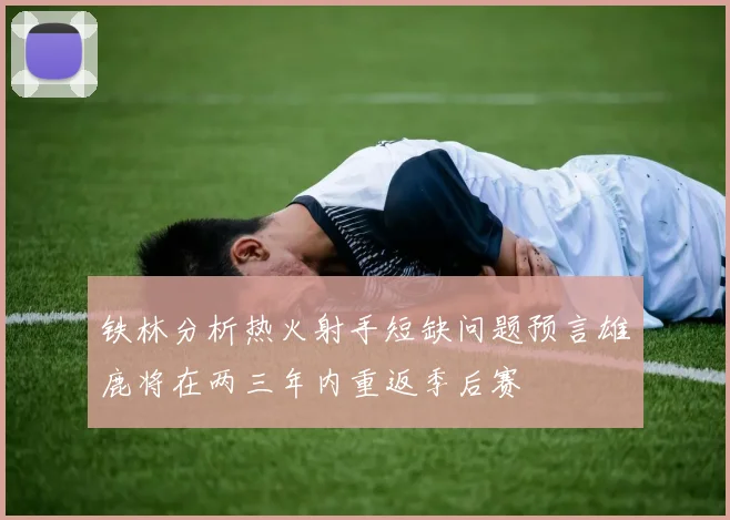 铁林分析热火射手短缺问题预言雄鹿将在两三年内重返季后赛