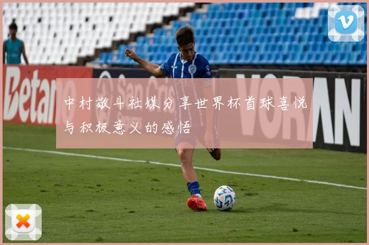 中村敬斗社媒分享世界杯首球喜悦与积极意义的感悟